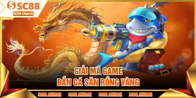 Giải mã game bắn cá săn Rồng Vàng